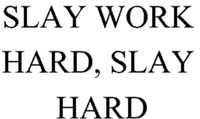 SLAY WORK HARD, SLAY HARD