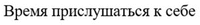 Vremya prislushat'sya k sebe