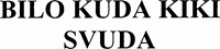 BILO KUDA KIKI SVUDA