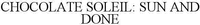 CHOCOLATE SOLEIL: SUN AND DONE