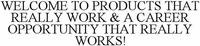 WELCOME TO PRODUCTS THAT REALLY WORK & A CAREER OPPORTUNITY THAT REALLY WORKS!