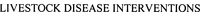 LIVESTOCK DISEASE INTERVENTIONS