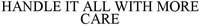 HANDLE IT ALL WITH MORE CARE