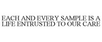 EACH AND EVERY SAMPLE IS A LIFE ENTRUSTED TO OUR CARE