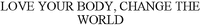 LOVE YOUR BODY, CHANGE THE WORLD