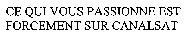 CE QUI VOUS PASSIONNE EST FORCEMENT SUR CANALSAT