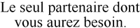 Le seul partenaire dont vous aurez besoin.