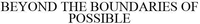 BEYOND THE BOUNDARIES OF POSSIBLE