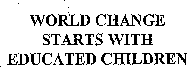 WORLD CHANGE STARTS WITH EDUCATED CHILDREN