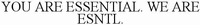 YOU ARE ESSENTIAL. WE ARE ESNTL.
