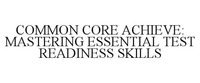 COMMON CORE ACHIEVE: MASTERING ESSENTIAL TEST READINESS SKILLS