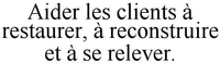 Aider les clients à restaurer, à reconstruire et à se relever.