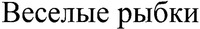 Veselyie rybki