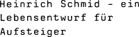 Heinrich Schmid - ein Lebensentwurf für Aufsteiger