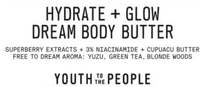 HYDRATE + GLOW DREAM BODY BUTTER SUPERBERRY EXTRACTS + 3% NIACINAMIDE + CUPUACU BUTTER FREE TO DREAM AROMA: YUZU, GREEN TEA, BLONDE WOODS YOUTH TO THE PEOPLE