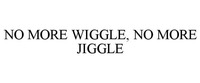 NO MORE WIGGLE, NO MORE JIGGLE