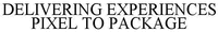 DELIVERING EXPERIENCES PIXEL TO PACKAGE