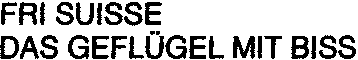 FRI SUISSE DAS GEFLÜGEL MIT BISS