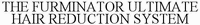 THE FURMINATOR ULTIMATE HAIR REDUCTION SYSTEM