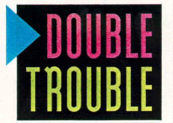 DOUBLE TROUBLE