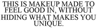 THIS IS MAKEUP MADE TO FEEL GOOD IN, WITHOUT HIDING WHAT MAKES YOU UNIQUE.