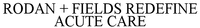 RODAN + FIELDS REDEFINE ACUTE CARE