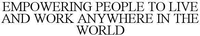 EMPOWERING PEOPLE TO LIVE AND WORK ANYWHERE IN THE WORLD