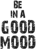 BE IN A GOOD MOOD