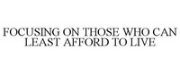 FOCUSING ON THOSE WHO CAN LEAST AFFORD TO LIVE