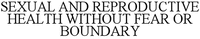 SEXUAL AND REPRODUCTIVE HEALTH WITHOUT FEAR OR BOUNDARY