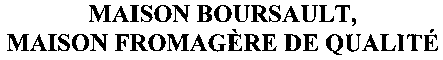 MAISON BOURSAULT, MAISON FROMAGÈRE DE QUALITÉ
