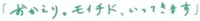  okaeri. moichido, ittekimasu 