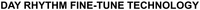 DAY RHYTHM FINE-TUNE TECHNOLOGY