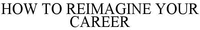 HOW TO REIMAGINE YOUR CAREER