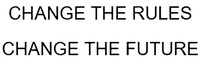 CHANGE THE RULES CHANGE THE FUTURE
