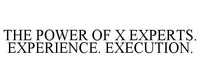THE POWER OF X EXPERTS. EXPERIENCE. EXECUTION.