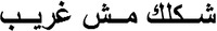 Sheklek mish ghareeb.