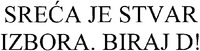 SRECA JE STVAR IZBORA. BIRAJ D!