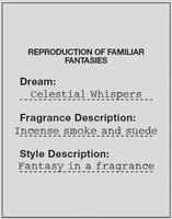 REPRODUCTION OF FAMILIAR FANTASIES Dream: Celestial Whispers Fragrance Description: Incense smoke and suede Style Description: Fantasy in a fragrance