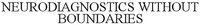 NEURODIAGNOSTICS WITHOUT BOUNDARIES