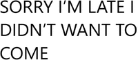 SORRY I’M LATE I DIDN’T WANT TO COME