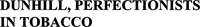 DUNHILL, PERFECTIONISTS IN TOBACCO