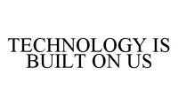 TECHNOLOGY IS BUILT ON US