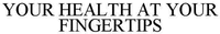 YOUR HEALTH AT YOUR FINGERTIPS