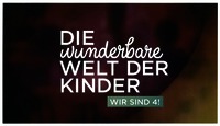 DIE wunderbare WELT DER KINDER WIR SIND 4!