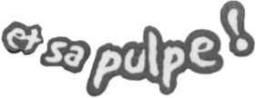 et sa pulpe !