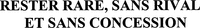 RESTER RARE, SANS RIVAL ET SANS CONCESSION