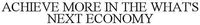 ACHIEVE MORE IN THE WHAT'S NEXT ECONOMY