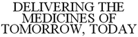 DELIVERING THE MEDICINES OF TOMORROW, TODAY