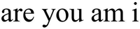 are you am i